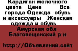 Кардиган молочного цвета › Цена ­ 200 - Все города Одежда, обувь и аксессуары » Женская одежда и обувь   . Амурская обл.,Благовещенский р-н